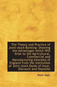 The Theory and Practice of Joint-stock Banking: Showing the Advantages which Will Arise to the Agric