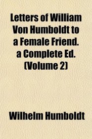 Letters of William Von Humboldt to a Female Friend. a Complete Ed. (Volume 2)