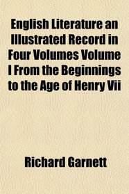 English Literature an Illustrated Record in Four Volumes Volume I From the Beginnings to the Age of Henry Vii