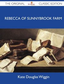 Rebecca of Sunnybrook Farm - The Original Classic Edition