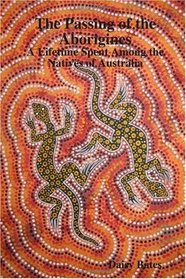 The Passing of the Aborigines: A Lifetime Spent Among the Natives of Australia