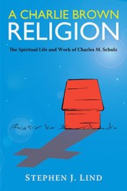 A Charlie Brown Religion: The Spiritual Life and Work of Charles M. Schulz (Great Comics Artists Series)