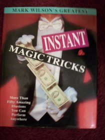 Mark Wilson's Greatest Instant Magic Tricks: More Than Fifty Amazing Illusions You Can Perform Anywhere