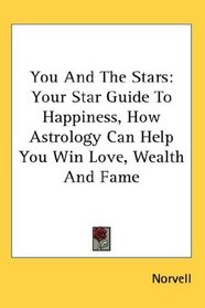You And The Stars: Your Star Guide To Happiness, How Astrology Can Help You Win Love, Wealth And Fame