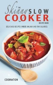 The Skinny Slow Cooker Recipe Book: Delicious Recipes Under 300, 400 And 500 Calories (Kitchen Collection) (Volume 1)