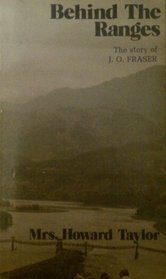 BEHIND THE RANGES-THE STORY OF J.O. FRASER OF LISULAND S.W. CHINA