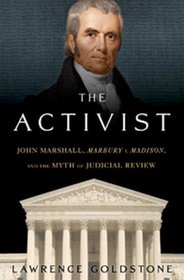 The Activist: John Marshall, <I>Marbury v. Madison</I>, and the Myth of Judicial Review