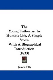 The Young Enthusiast In Humble Life, A Simple Story: With A Biographical Introduction (1833)