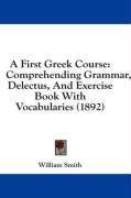 A First Greek Course: Comprehending Grammar, Delectus, And Exercise Book With Vocabularies (1892)