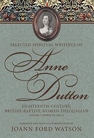 Selected Spiritual Writings of Anne Dutton: Eighteenth-Century, British-Baptist Woman Theologian: Volume 7: Words of Grace (The James N. Griffith Endowed Series in Baptist Studies)
