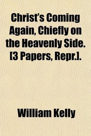 Christ's Coming Again, Chiefly on the Heavenly Side. [3 Papers, Repr.].