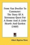 From Van Dweller To Commuter: The Story Of A Strenuous Quest For A Home And A Little Hearth And Garden (1907)