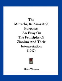 The Mizrachi, Its Aims And Purposes: An Essay On The Principles Of Zionism And Their Interpretation (1917)