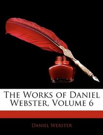 The Works of Daniel Webster, Volume 6