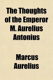 The Thoughts of the Emperor M. Aurelius Antonius