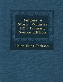 Ramona: A Story, Volumes 1-2 - Primary Source Edition