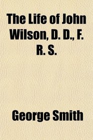 The Life of John Wilson, D. D., F. R. S.