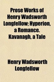 Prose Works of Henry Wadsworth Longfellow; Hyperion, a Romance. Kavanagh, a Tale