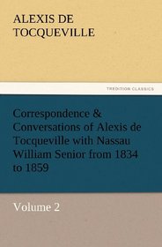 Correspondence & Conversations of Alexis de Tocqueville with Nassau William Senior from 1834 to 1859: Volume 2 (TREDITION CLASSICS)