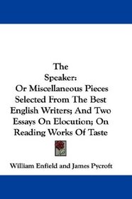 The Speaker: Or Miscellaneous Pieces Selected From The Best English Writers; And Two Essays On Elocution; On Reading Works Of Taste