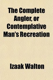 The Complete Angler, or Contemplative Man's Recreation