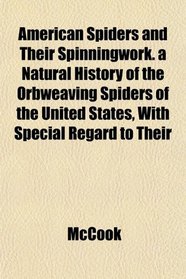 American Spiders and Their Spinningwork. a Natural History of the Orbweaving Spiders of the United States, With Special Regard to Their