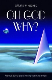 Oh God, Why?: A Spiritual Journey Towards Meaning, Wisdom and Strength