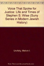 Voice That Spoke for Justice: The Life and Times of Stephen S. Wise (S U N Y Series in Modern Jewish History)