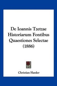 De Ioannis Tzetzae Historiarum Fontibus Quaestiones Selectae (1886) (Latin Edition)