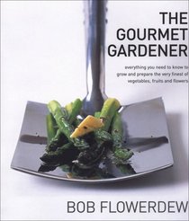 The Gourmet Gardener: Everything You Need to Know to Grow And Prepare the Very Finest of Vegetables, Fruits And Flowers