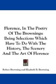 Florence, In The Poetry Of The Brownings: Being Selections Which Have To Do With The History, The Scenery And The Art Of Florence