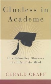 Clueless in Academe : How Schooling Obscures the Life of the Mind