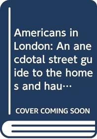 AMERICANS IN LONDON: AN ANECDOTAL STREET GUIDE TO THE HOMES AND HAUNTS OF AMERICANS FROM JOHN ADAMS TO FRED ASTAIRE (A QUEEN ANNE PRESS BOOK)