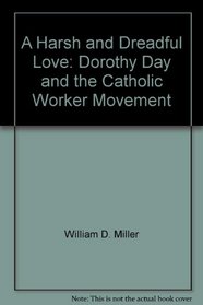A harsh and dreadful love;: Dorothy Day and the Catholic Worker Movement