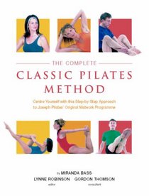 The Complete Classic Pilates Method: Centre Yourself with this Step-by-Step Aroach to Joseph Pilates's Original Matwork Programme