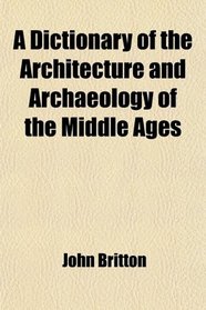 A Dictionary of the Architecture and Archaeology of the Middle Ages