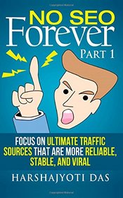 No SEO Forever: Focus On Ultimate Traffic Sources That Are More Reliable, Stable, and Viral (REAL MARKETING SHIT) (Volume 1)