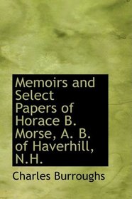 Memoirs and Select Papers of Horace B. Morse, A. B. of Haverhill, N.H.
