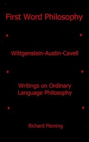 First Word Philosophy: Wittgenstein-Austin-Cavell, Writings on Ordinary Language Philosophy