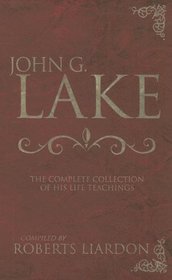 John G Lake Anthology: The Complete Collection Of His Life Teachings