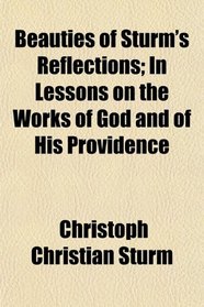 Beauties of Sturm's Reflections; In Lessons on the Works of God and of His Providence