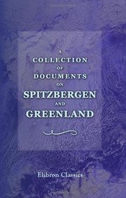 A Collection of Documents on Spitzbergen and Greenland: Comprising a translation from F. Marten's voyage to Spitzbergen
