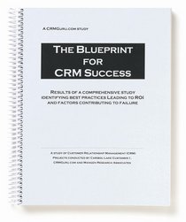 The Blueprint for CRM Success: Results of a Comprehensive Study Identifying Best Practices Leading To ROI And Factors Contributing To Failure