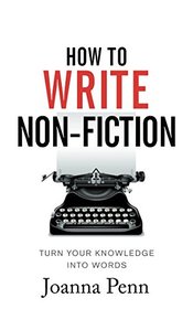 How To Write Non-Fiction: Turn Your Knowledge Into Words (Books for Writers)