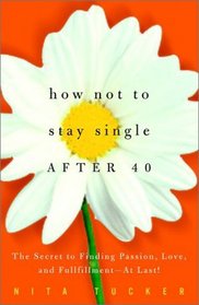 How Not to Stay Single After 40 : The Secret to Finding Passion, Love, and Fulfillment--At Last!