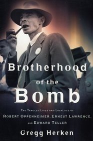 Brotherhood of the Bomb: The Tangled Lives and Loyalties of Robert Oppenheimer, Ernest Lawrence and Edward Teller