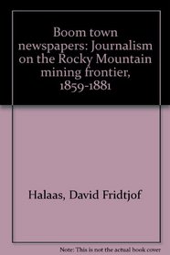 Boom town newspapers: Journalism on the Rocky Mountain mining frontier, 1859-1881