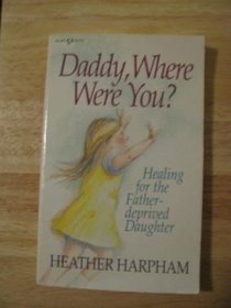 Daddy, Where Were You?: Healing for the Father-Deprived Daughter (Heart Issues Ser.)