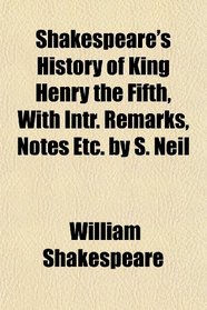 Shakespeare's History of King Henry the Fifth, With Intr. Remarks, Notes Etc. by S. Neil