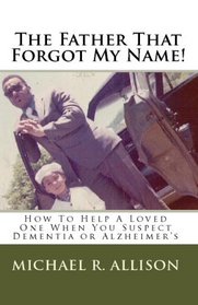 The Father That Forgot My Name!: How To Help A Loved One When You Suspect Dementia Or Alzheimer's